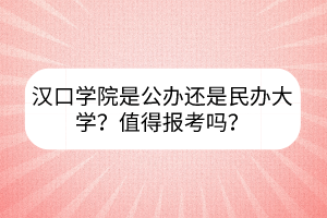 漢口學(xué)院是公辦還是民辦大學(xué)？值得報(bào)考嗎？