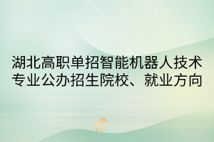 湖北高職單招智能機器人技術專業(yè)公辦招生院校、就業(yè)方向