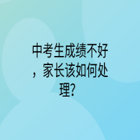 中考生成績(jī)不好，家長(zhǎng)該如何處理？