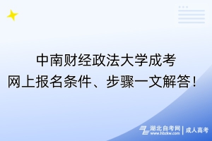 ?中南財經(jīng)政法大學成考網(wǎng)上報名條件、步驟一文解答！