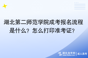 湖北第二師范學(xué)院成考報(bào)名流程是什么？怎么打印準(zhǔn)考證？