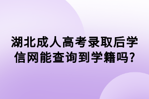 湖北成人高考錄取后學(xué)信網(wǎng)能查詢到學(xué)籍嗎?