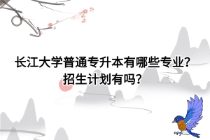 長江大學(xué)專升本有哪些專業(yè)，招生計(jì)劃有嗎？