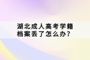 湖北成人高考學(xué)籍檔案丟了怎么辦？