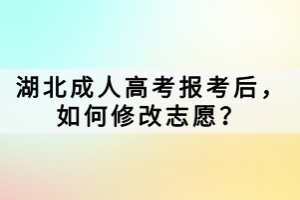 湖北成人高考報考后，如何修改志愿？