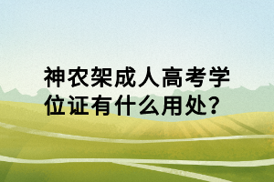 神農(nóng)架成人高考學(xué)位證有什么用處？