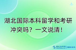 湖北國際本科留學(xué)和考研沖突嗎？一文說清！