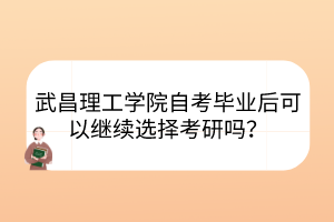 武昌理工學院自考畢業(yè)后可以繼續(xù)選擇考研嗎？