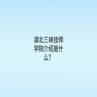 湖北三峽技師學(xué)院介紹是什么？