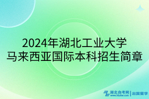 2024年湖北工業(yè)大學(xué)馬來西亞國際本科招生簡章