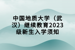 中國地質(zhì)大學（武漢）繼續(xù)教育2023級新生入學須知