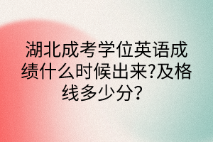 湖北成考學(xué)位英語(yǔ)成績(jī)什么時(shí)候出來(lái)?及格線多少分？