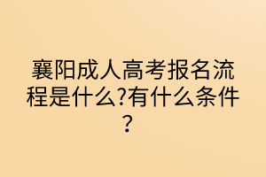 襄陽成人高考報名流程是什么?有什么條件？