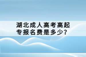 湖北成人高考高起專報(bào)名費(fèi)是多少？