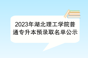 2023年湖北理工學(xué)院普通專升本預(yù)錄取名單公示