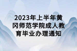 2023年上半年黃岡師范學(xué)院成人教育畢業(yè)辦理通知