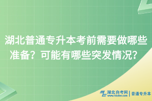 湖北普通專升本考前需要做哪些準(zhǔn)備？可能有哪些突發(fā)情況？