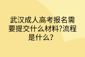 武漢成人高考報(bào)名需要提交什么材料?流程是什么？