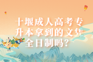 十堰成人高考專升本拿到的文憑全日制嗎？