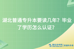 湖北普通專升本要讀幾年？畢業(yè)了學(xué)歷怎么認(rèn)證？