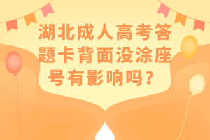 湖北成人高考答題卡背面沒涂座號有影響嗎？