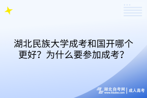 湖北民族大學成考和國開哪個更好？為什么要參加成考？