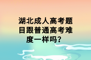 湖北成人高考題目跟普通高考難度一樣嗎？