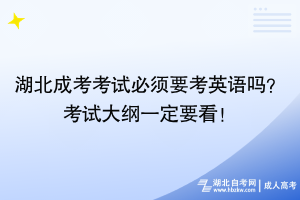 湖北成考考試必須要考英語嗎？考試大綱一定要看！