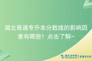 湖北普通專升本分?jǐn)?shù)線的影響因素有哪些？點(diǎn)擊了解~