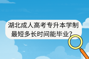 湖北成人高考專升本學(xué)制最短多長(zhǎng)時(shí)間能畢業(yè)？