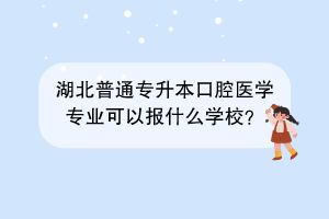 湖北普通專升本口腔醫(yī)學(xué)專業(yè)可以報(bào)什么學(xué)校？