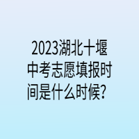 2023湖北十堰中考志愿填報時間是什么時候？