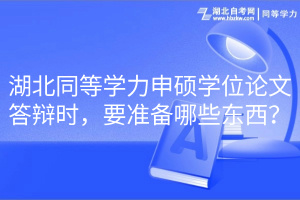 湖北同等學力申碩學位論文答辯時，要準備哪些東西？