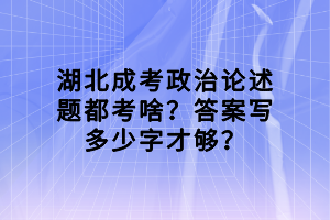 湖北成考政治論述題都考啥？答案寫多少字才夠？