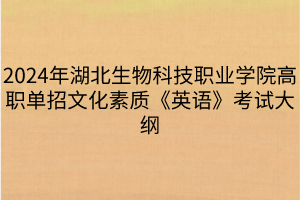 2024年湖北生物科技職業(yè)學(xué)院高職單招文化素質(zhì)《英語》考試大綱