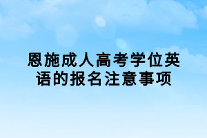 恩施成人高考學位英語的報名注意事項