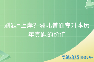 刷題=上岸？理性看待湖北普通專升本歷年真題的價值