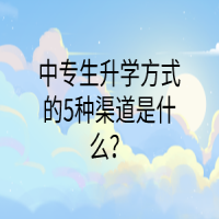 中專生升學方式的5種渠道是什么？