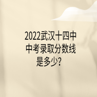 2022武漢十四中中考錄取分數線是多少？