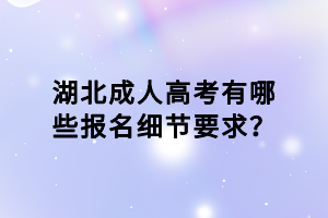 湖北成人高考有哪些報(bào)名細(xì)節(jié)要求？