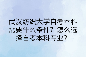 武漢紡織大學自考本科需要什么條件？怎么選擇自考本科專業(yè)？