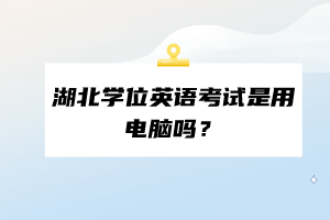 湖北學(xué)位英語考試是用電腦嗎？