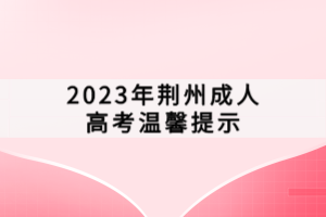 2023年荊州成人高考溫馨提示