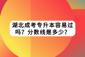 湖北成考專升本容易過嗎？分數線是多少？