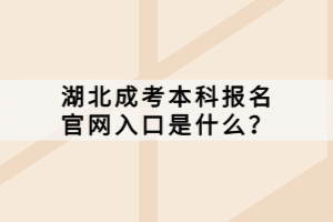 湖北成考本科報(bào)名官網(wǎng)入口是什么？