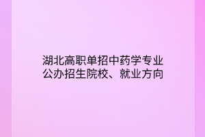 湖北高職單招中藥學(xué)專業(yè)公辦招生院校、就業(yè)方向