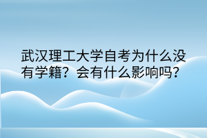 武漢理工大學(xué)自考為什么沒有學(xué)籍？會有什么影響嗎？