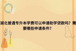 湖北普通專升本學(xué)費可以申請助學(xué)貸款嗎？需要什么條件？