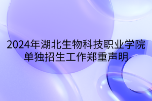 2024年湖北生物科技職業(yè)學(xué)院?jiǎn)为?dú)招生工作鄭重聲明