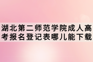 湖北第二師范學(xué)院成人高考報(bào)名登記表哪兒能下載？